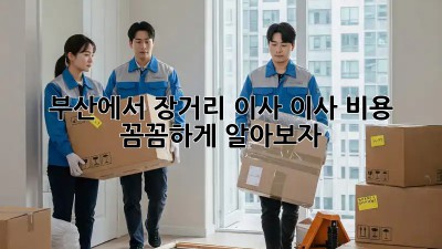 부산에서 장거리 이사? 이사 비용 꼼꼼하게 알아보자!